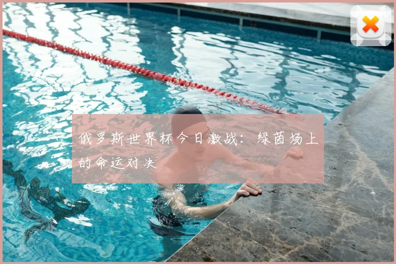 俄罗斯世界杯今日激战:绿茵场上的命运对决