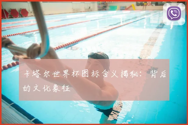 卡塔尔世界杯图标含义揭秘：背后的文化象征