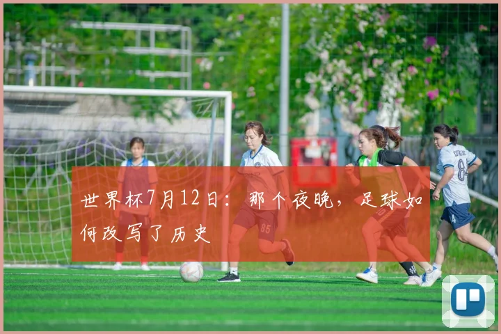 世界杯7月12日:那个夜晚,足球如何改写了历史
