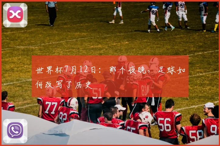世界杯7月12日:那个夜晚,足球如何改写了历史