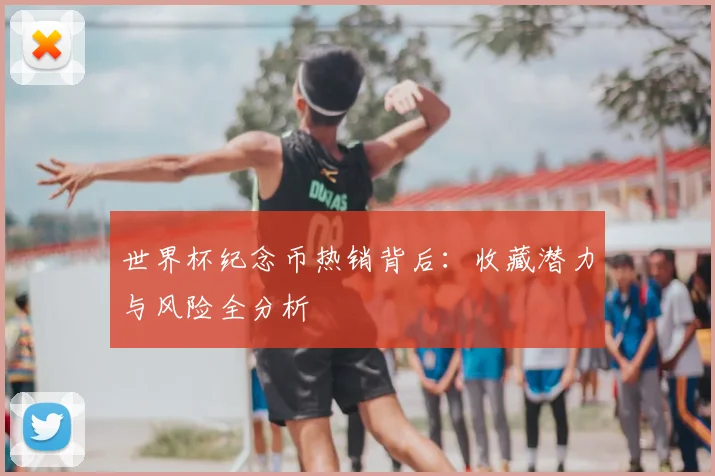 世界杯纪念币热销背后:收藏潜力与风险全分析