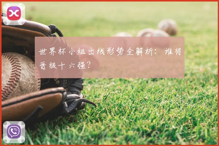 世界杯小组出线形势全解析:谁将晋级十六强?