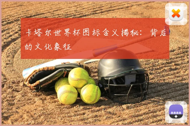 卡塔尔世界杯图标含义揭秘：背后的文化象征