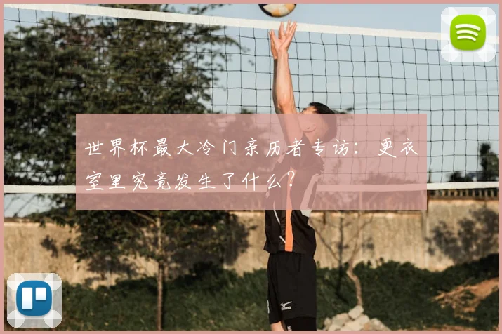 世界杯最大冷门亲历者专访:更衣室里究竟发生了什么?