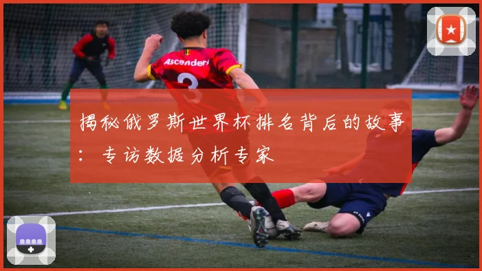 揭秘俄罗斯世界杯排名背后的故事:专访数据分析专家