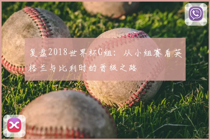 复盘2018世界杯G组:从小组赛看英格兰与比利时的晋级之路