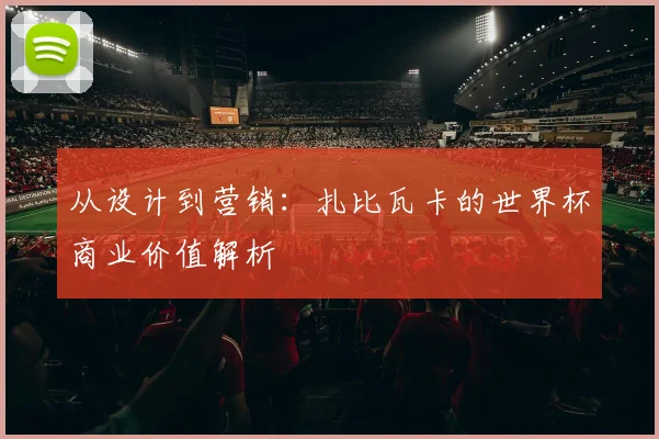 从设计到营销：扎比瓦卡的世界杯商业价值解析
