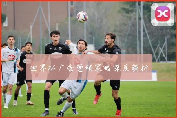 世界杯广告营销策略深度解析